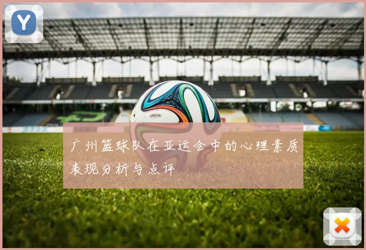 广州篮球队在亚运会中的心理素质表现分析与点评