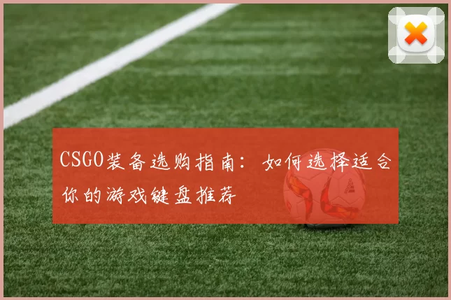 CSGO装备选购指南：如何选择适合你的游戏键盘推荐