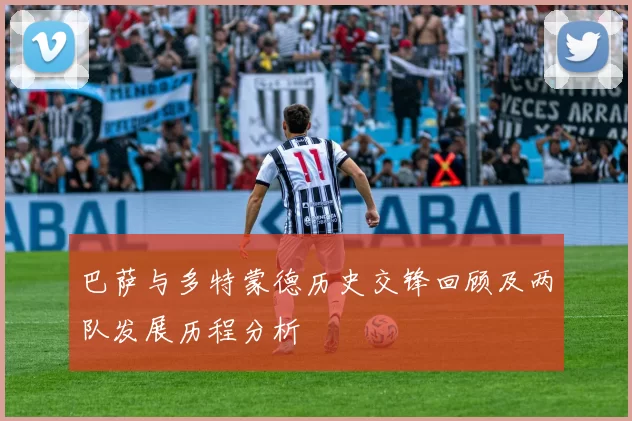 巴萨与多特蒙德历史交锋回顾及两队发展历程分析