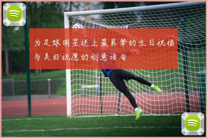 为足球明星送上最真挚的生日祝福与美好祝愿的创意语句