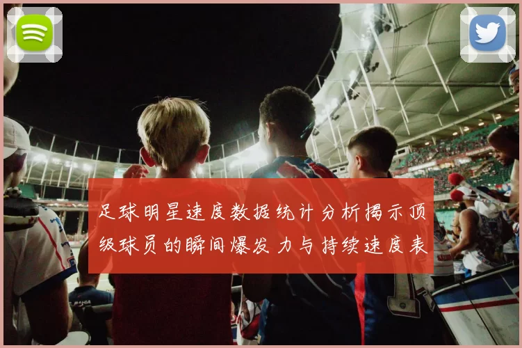 足球明星速度数据统计分析揭示顶级球员的瞬间爆发力与持续速度表现