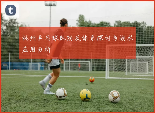 杭州乒乓球队防反体系探讨与战术应用分析