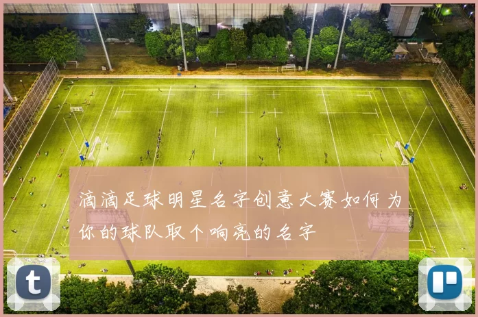 滴滴足球明星名字创意大赛如何为你的球队取个响亮的名字