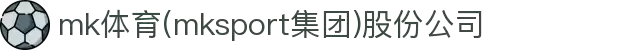 mk体育(mksport集团)股份公司